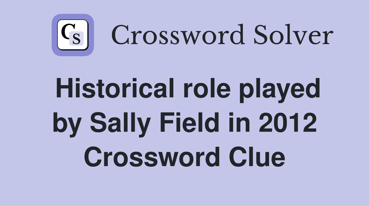 Historical role played by Sally Field in 2012 Crossword Clue Answers